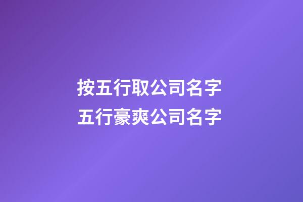 按五行取公司名字 五行豪爽公司名字-第1張-公司起名-玄機(jī)派